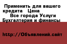 Применить для вашего кредита › Цена ­ 900 000 000 - Все города Услуги » Бухгалтерия и финансы   